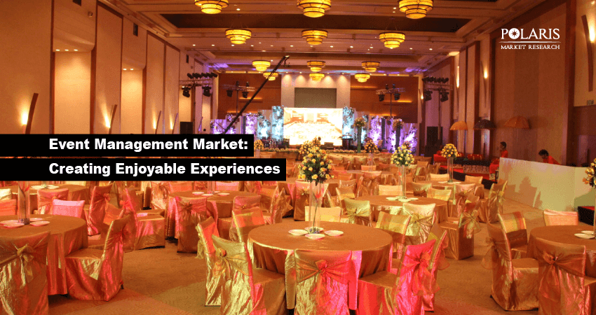 Event Management Market: Creating Enjoyable Experiences